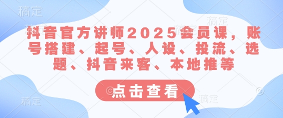 抖音官方讲师2025会员课，账号搭建、起号、人设、投流、选题、抖音来客、本地推等 - 趣酷猫