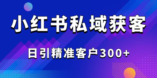 2025最新小红书平台引流获客截流自热玩法讲解，日引精准客户300+ - 趣酷猫