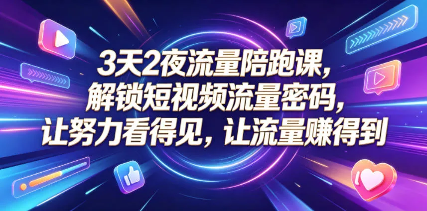 3天2夜流量陪跑课,解锁短视频流量密码,让努力看得见,让流量賺得到_趣客盟