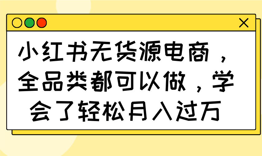 小红书无货源电商，全品类都可以做，学会了轻松月入过万 - 趣酷猫