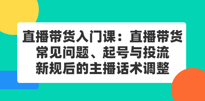 直播带货入门课：直播带货常见问题、起号与投流、新规后的主播话术调整 - 趣酷猫