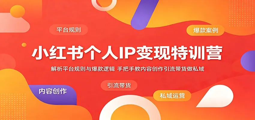 小红书个人IP变现特训营:解析平台规则与爆款逻辑,手把手教内容创作引流带货做私域_趣客盟