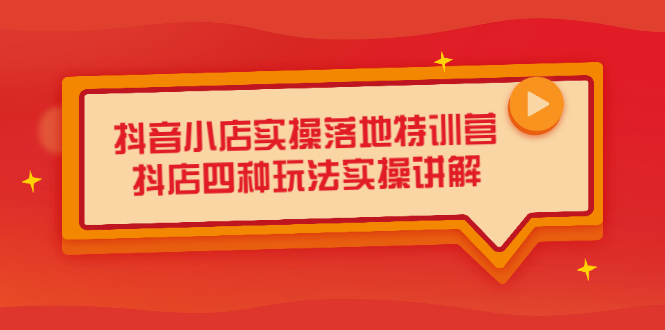 抖音小店实操落地特训营，抖店四种玩法实操讲解（干货视频） - 趣酷猫