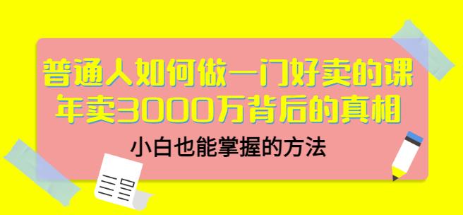 普通人如何做一门好卖的课：年卖3000万背后的真相，小白也能掌握的方法！ - 趣酷猫