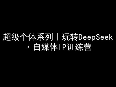 超级个体系列，玩转DeepSeek·自媒体IP训练营，deepseek教程 - 趣酷猫